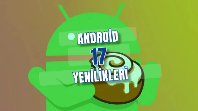 Android 17: Telefonunuza Gelmesi Beklenen 6 Önemli Yenilik